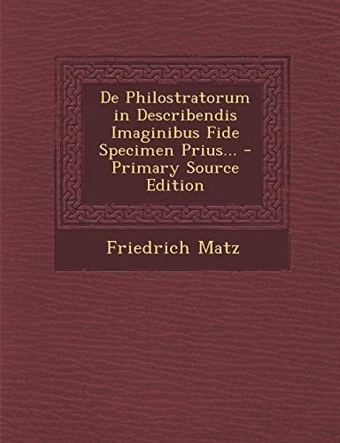 De Philostratorum in Describendis Imaginibus Fide Specimen Prius... - Primary Source Edition