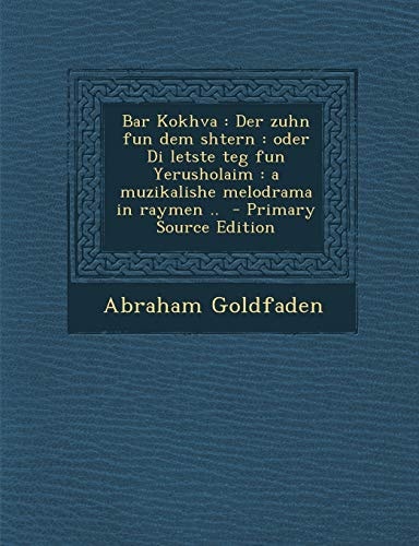 Bar Kokhva Der Zuhn Fun Dem Shtern: Oder Di Letste Teg Fun Yerusholaim: A Muzikalishe Melodrama in Raymen .. - Primary Source EDI