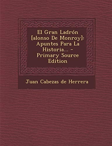El Gran Ladrón [Alonso de Monroy] Apuntes Para la Historia... - Primary Source Edition