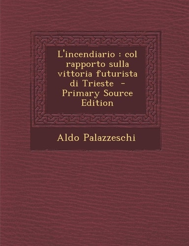 L' Incendiario Col Rapporto Sulla Vittoria Futurista Di Trieste - Primary Source Edition