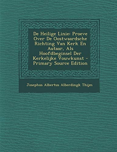 De Heilige Linie Proeve Over de Oostwaardsche Richting Van Kerk en Autaar, Als Hoofdbeginsel Der Kerkelijke Vouwkunst - Primary Source Edition
