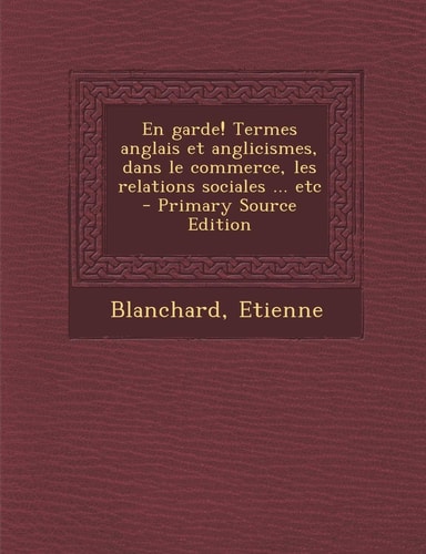 En Garde! Termes Anglais Et Anglicismes, Dans Le Commerce, Les Relations Sociales ... Etc - Primary Source Edition
