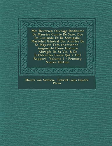Mes Rêveries Ouvrage Posthume de Maurice Comte de Saxe, Duc de Curlande Et de Sémigalle, Maréchal Général Des Armées de Sa Majesté Trés-Chrétienne