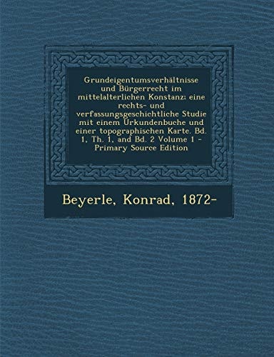 Un Grundeigentumsverhältnisse und Bürgerrecht Im Mittelalterlichen Konstanz; Eine Rechts- und Verfassungsgeschichtliche Studie Mit Einem Urkundenbuche