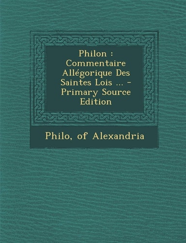 Philon Commentaire Allégorique Des Saintes Lois ... - Primary Source Edition