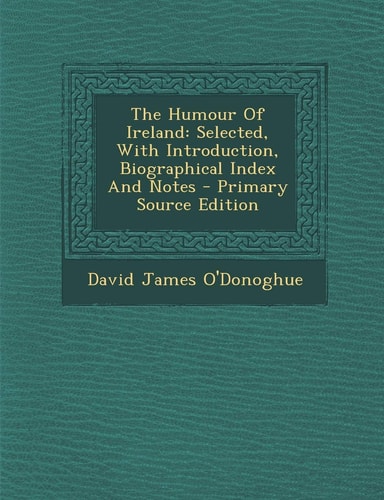 The Humour of Ireland Selected, with Introduction, Biographical Index and Notes - Primary Source Edition