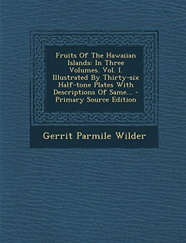 Fruits of the Hawaiian Islands In Three Volumes. Vol. I. Illustrated by Thirty-Six Half-Tone Plates with Descriptions of Same... - Primary Source Edi