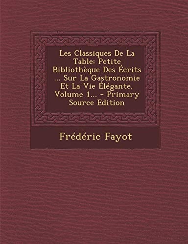 Les Classiques de la Table Petite Bibliothèque Des Écrits ... Sur la Gastronomie Et la Vie Élégante, Volume 1... - Primary Source Edition