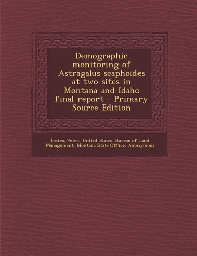 Demographic Monitoring of Astragalus Scaphoides at Two Sites in Montana and Idaho Final Report - Primary Source Edition