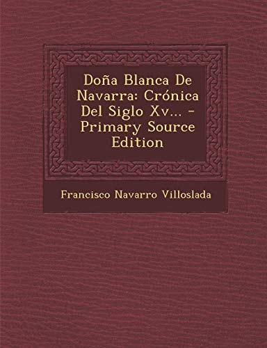 Doña Blanca de Navarra Crónica Del Siglo Xv... - Primary Source Edition