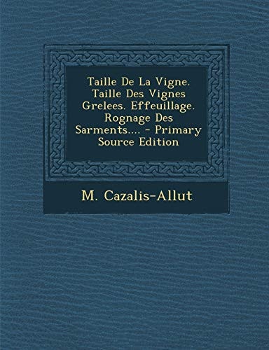 Taille de la Vigne. Taille Des Vignes Grelees. Effeuillage. Rognage Des Sarments... . - Primary Source Edition
