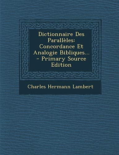 Dictionnaire Des Parallèles Concordance Et Analogie Bibliques... - Primary Source Edition