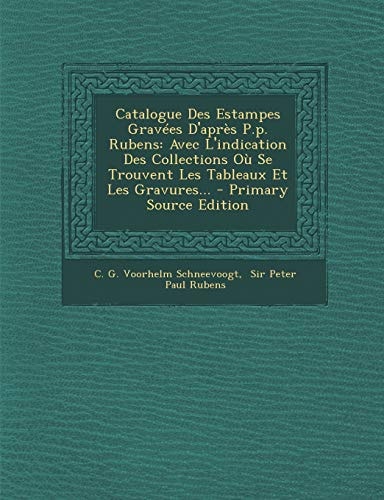 Catalogue Des Estampes Gravées D'Après P. P. Rubens Avec L'Indication Des Collections Où Se Trouvent Les Tableaux Et Les Gravures... - Primary Source