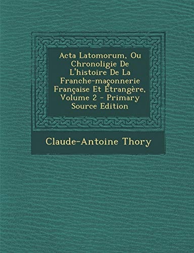 Acta Latomorum, Ou Chronoligie de L'Histoire de la Franche-Maçonnerie Française Et Étrangère, Volume 2 - Primary Source Edition