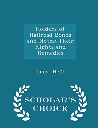 Holders of Railroad Bonds and Notes Their Rights and Remedies - Scholar's Choice Edition
