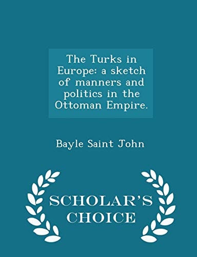 The Turks in Europe A Sketch of Manners and Politics in the Ottoman Empire. - Scholar's Choice Edition