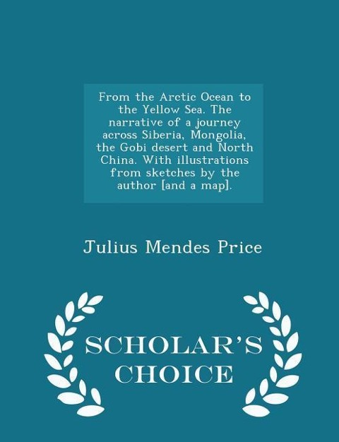 From the Arctic Ocean to the Yellow Sea. The narrative of a journey across Siberia, Mongolia, the Gobi desert and North China. With illustrations from