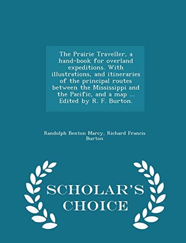 The Prairie Traveller, a Hand-Book for Overland Expeditions. with Illustrations, and Itineraries of the Principal Routes Between the Mississippi and the Pacific, and a Map ... Edited by R. F. Burton. - Scholar's Choice Edition