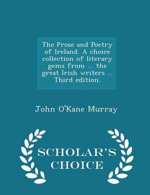 The Prose and Poetry of Ireland. A choice collection of literary gems from ... the great Irish writers ... Third edition. - Scholars Choice Edition