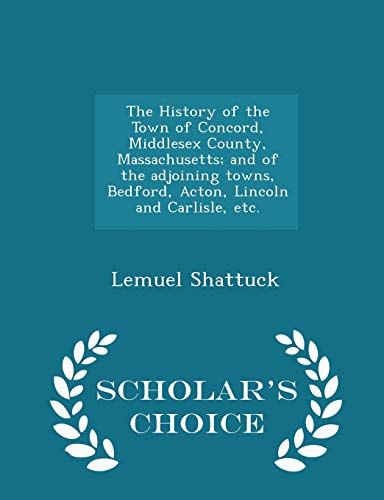 The History of the Town of Concord, Middlesex County, Massachusetts; And of the Adjoining Towns, Bedford, Acton, Lincoln and Carlisle, Etc. - Scholar's Choice Edition