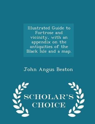 Illustrated Guide to Fortrose and Vicinity, with an Appendix on the Antiquities of the Black Isle and a Map. - Scholars Choice Edition