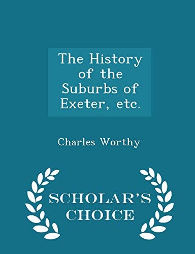 The History of the Suburbs of Exeter, Etc. - Scholar's Choice Edition