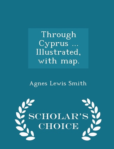 Through Cyprus ... Illustrated, with Map. - Scholar's Choice Edition