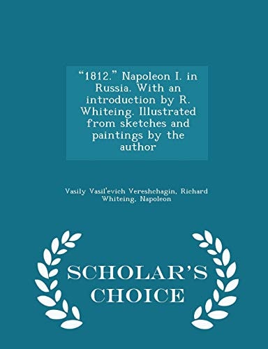 1812. Napoleon I. in Russia. with an Introduction by R. Whiteing. Illustrated from Sketches and Paintings by the Author - Scholar's Choice Edition