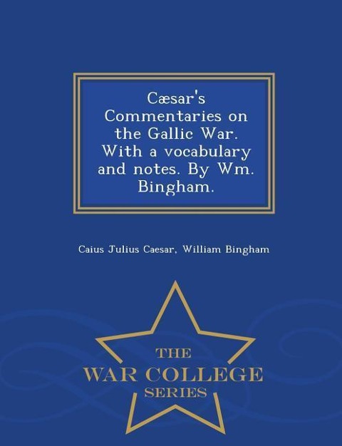 Caesars Commentaries on the Gallic War. with a Vocabulary and Notes. by Wm. Bingham. - War College Series