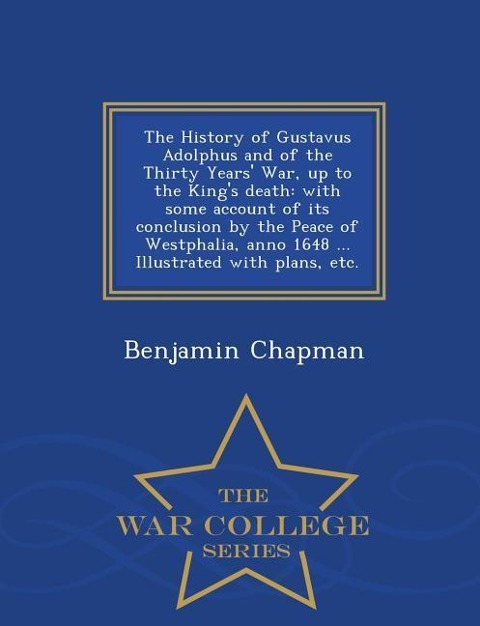 The History of Gustavus Adolphus and of the Thirty Years' War, up to the King's death: with some account of its conclusion by the Peace of Westphalia,