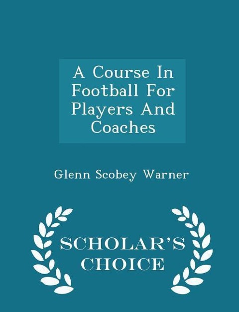 A Course in Football for Players and Coaches - Scholars Choice Edition