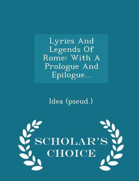 Lyrics and Legends of Rome: With a Prologue and Epilogue... - Scholars Choice Edition