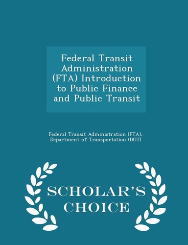 Federal Transit Administration (Fta) Introduction to Public Finance and Public Transit - Scholar's Choice Edition