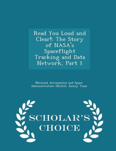 Read You Loud and Clear!: The Story of Nasas Spaceflight Tracking and Data Network, Part 1 - Scholars Choice Edition