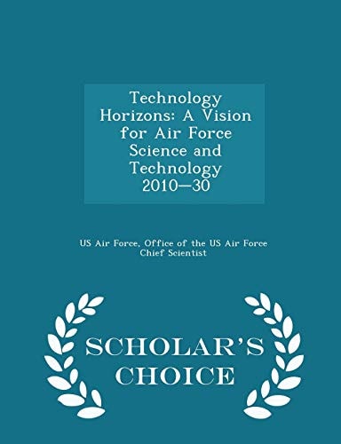 Technology Horizons A Vision for Air Force Science and Technology 2010-30 - Scholar's Choice Edition