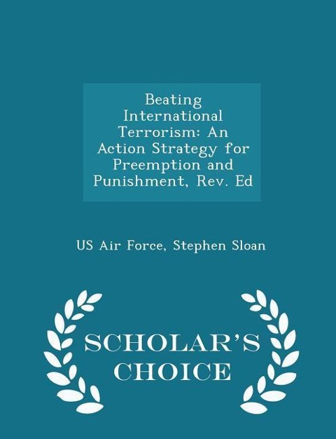 Beating International Terrorism: An Action Strategy for Preemption and Punishment, Rev. Ed - Scholar's Choice Edition