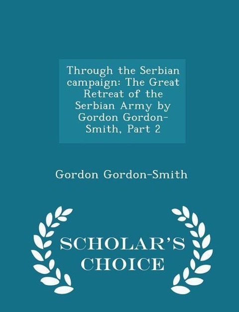 Through the Serbian Campaign: The Great Retreat of the Serbian Army by Gordon Gordon-Smith, Part 2 - Scholars Choice Edition