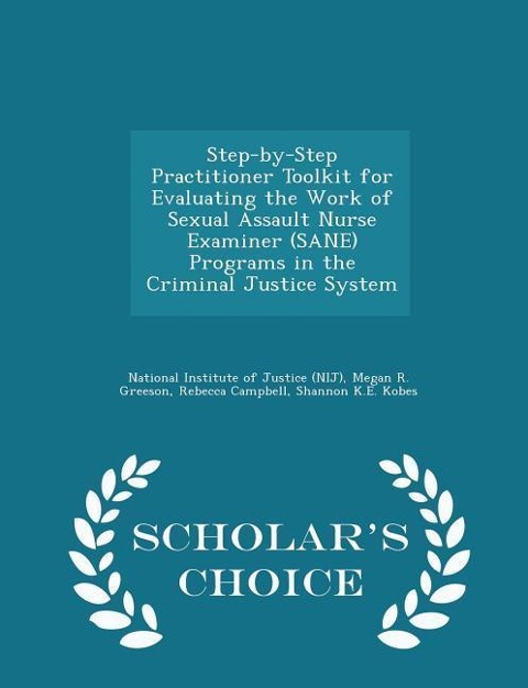 Step-By-Step Practitioner Toolkit for Evaluating the Work of Sexual Assault Nurse Examiner (Sane) Programs in the Criminal Justice System - Scholars Choice Edition
