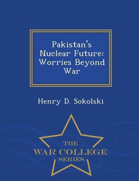 Pakistans Nuclear Future: Worries Beyond War - War College Series