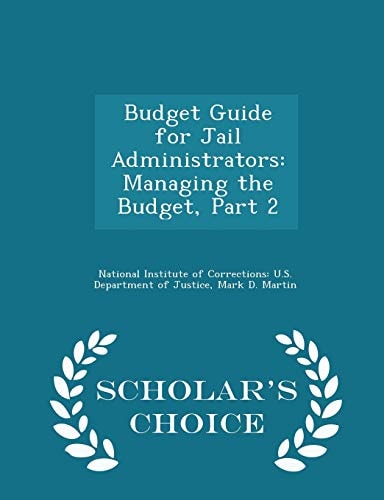 Budget Guide for Jail Administrators Managing the Budget, Part 2 - Scholar's Choice Edition