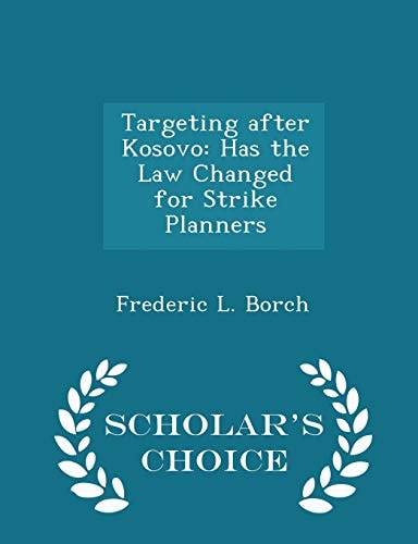 Targeting After Kosovo Has the Law Changed for Strike Planners - Scholar's Choice Edition