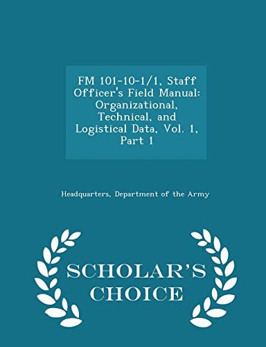 FM 101-10-1/1, Staff Officer's Field Manual Organizational, Technical, and Logistical Data, Vol. 1, Part 1 - Scholar's Choice Edition
