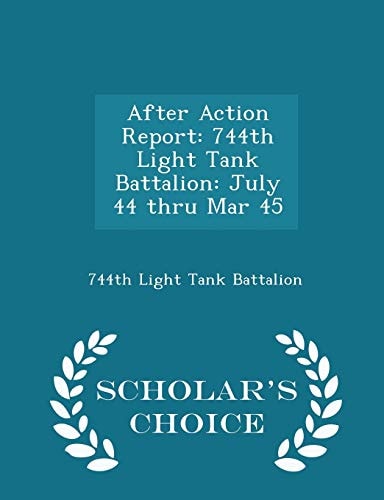 After Action Report 744th Light Tank Battalion: July 44 Thru Mar 45 - Scholar's Choice Edition