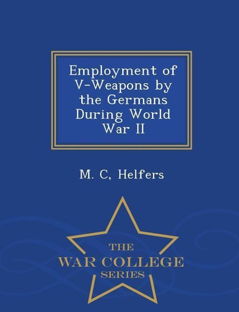 Employment of V-Weapons by the Germans During World War II - War College Series
