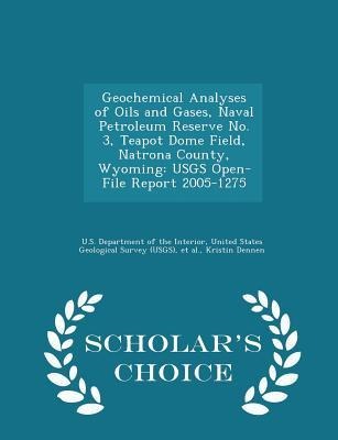 Geochemical Analyses of Oils and Gases, Naval Petroleum Reserve No. 3, Teapot Dome Field, Natrona County, Wyoming: Usgs Open-File Report 2005-1275 - Scholars Choice Edition