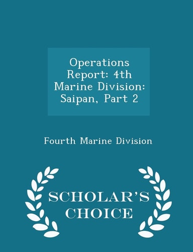 Operations Report 4th Marine Division: Saipan, Part 2 - Scholar's Choice Edition