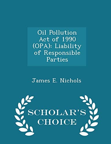 Oil Pollution Act Of 1990 (Opa) Liability of Responsible Parties - Scholar's Choice Edition