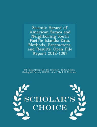 Seismic Hazard of American Samoa and Neighboring South Pacific Islands Data, Methods, Parameters, and Results: Open-File Report 2012-1087 - Scholar's Choice Edition