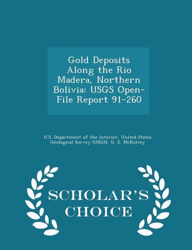 Gold Deposits Along the Rio Madera, Northern Bolivia Usgs Open-File Report 91-260 - Scholar's Choice Edition