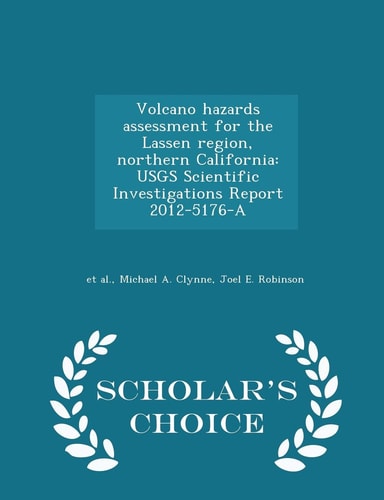 Volcano Hazards Assessment for the Lassen Region, Northern California Usgs Scientific Investigations Report 2012-5176-A - Scholar's Choice Edition